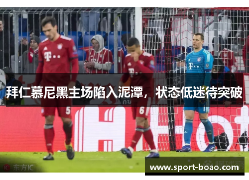 拜仁慕尼黑主场陷入泥潭，状态低迷待突破
