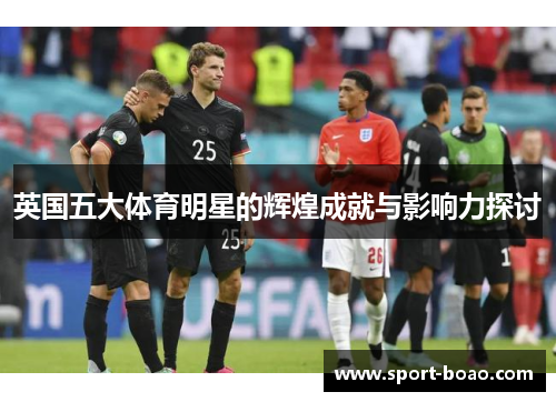 英国五大体育明星的辉煌成就与影响力探讨