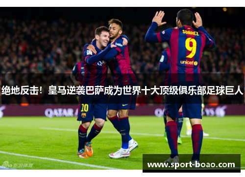 绝地反击！皇马逆袭巴萨成为世界十大顶级俱乐部足球巨人