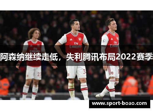 阿森纳继续走低，失利腾讯布局2022赛季