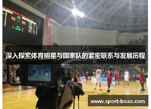 深入探索体育明星与国家队的紧密联系与发展历程
