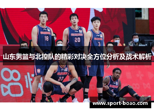 山东男篮与北控队的精彩对决全方位分析及战术解析
