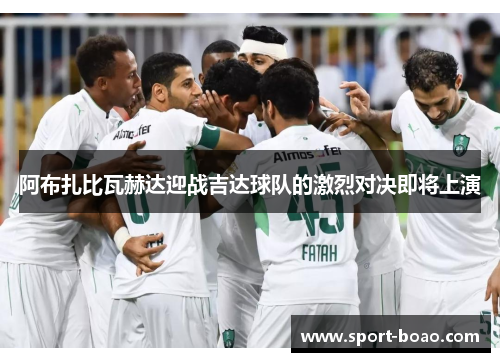 阿布扎比瓦赫达迎战吉达球队的激烈对决即将上演